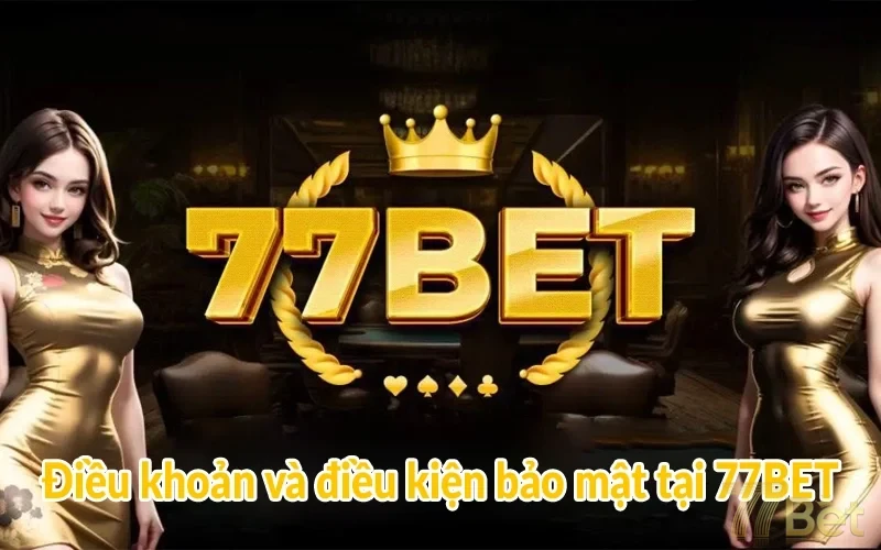 Điều khoản Và Điều kiện 77BET | Mới cập nhật 2025 3 Điều khoản và điều kiện bảo mật tại 77BET